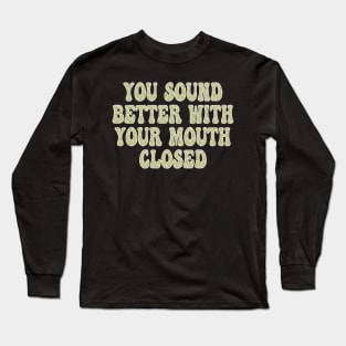 you sound better with your mouth closed Long Sleeve T-Shirt